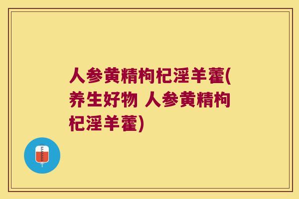 人参黄精枸杞淫羊藿(养生好物 人参黄精枸杞淫羊藿)