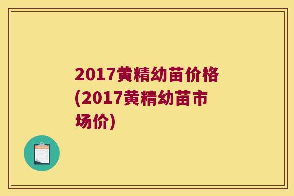 2017黄精幼苗价格(2017黄精幼苗市场价) 2017黄精幼苗价格(2017黄精幼苗市场价)