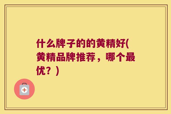 什么牌子的的黄精好(黄精品牌推荐，哪个优？)