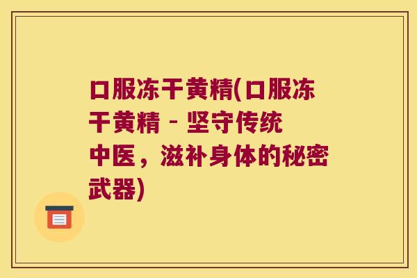 口服冻干黄精(口服冻干黄精 - 坚守传统中医,滋补身体的秘密武器) 口服冻干黄精(口服冻干黄精 - 坚守传统中医,滋补身体的秘密武器)