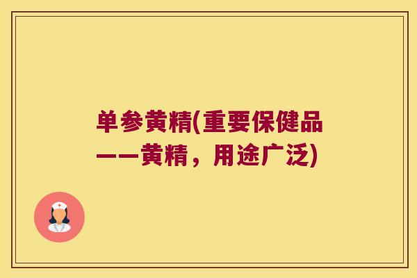 单参黄精(重要保健品——黄精,用途广泛) 单参黄精(重要保健品——黄精,用途广泛)