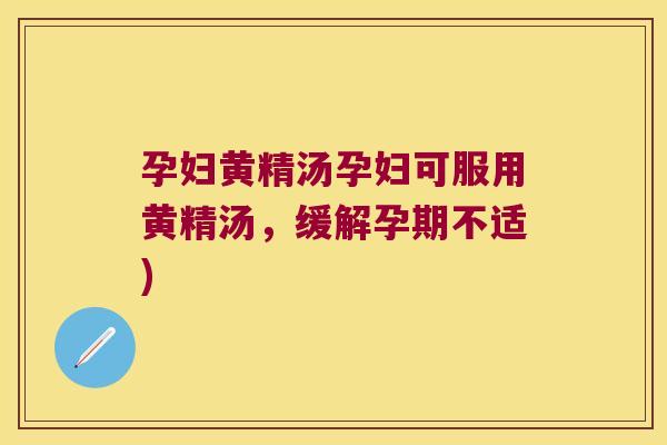 孕妇黄精汤孕妇可服用黄精汤，缓解孕期不适)