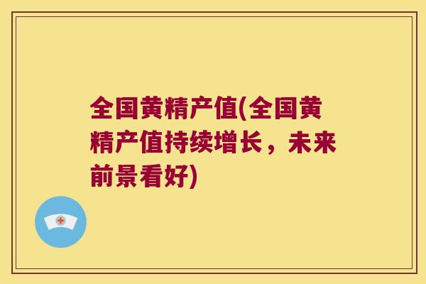 全国黄精产值(全国黄精产值持续增长，未来前景看好)
