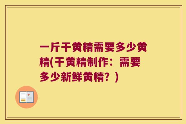 一斤干黄精需要多少黄精(干黄精制作:需要多少新鲜黄精?) 一斤干黄精需要多少黄精(干黄精制作:需要多少新鲜黄精?)
