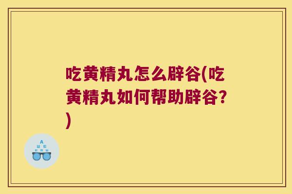 吃黄精丸怎么辟谷(吃黄精丸如何帮助辟谷？)
