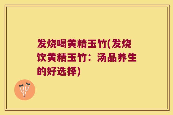 发烧喝黄精玉竹(发烧饮黄精玉竹：汤品养生的好选择)