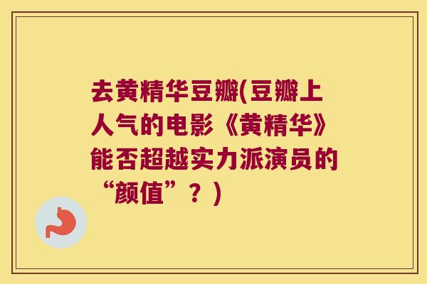 去黄精华豆瓣(豆瓣上人气的电影《黄精华》能否超越实力派演员的“颜值”？)