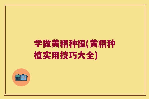 学做黄精种植(黄精种植实用技巧大全) 学做黄精种植(黄精种植实用技巧大全)
