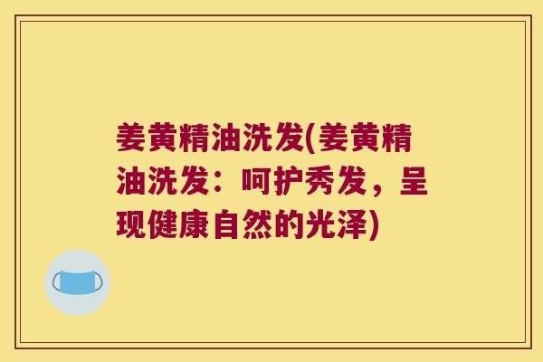 姜黄精油洗发(姜黄精油洗发:呵护秀发,呈现健康自然的光泽) 姜黄精油洗发(姜黄精油洗发:呵护秀发,呈现健康自然的光泽)