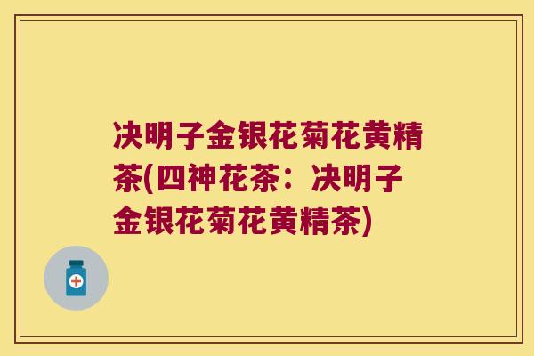决明子金银花菊花黄精茶(四神花茶:决明子金银花菊花黄精茶) 决明子金银花菊花黄精茶(四神花茶:决明子金银花菊花黄精茶)