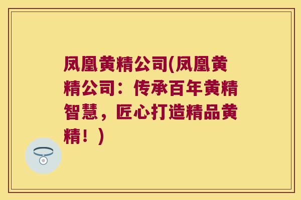 凤凰黄精公司(凤凰黄精公司：传承百年黄精智慧，匠心打造精品黄精！)