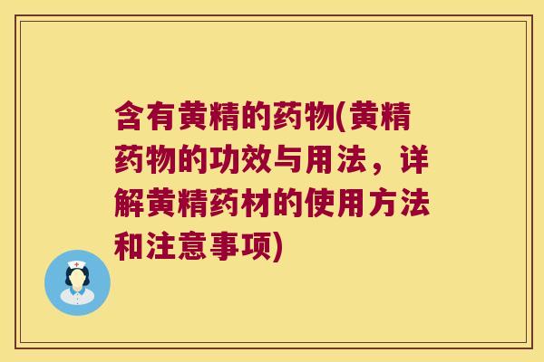 含有黄精的(黄精的功效与用法,详解黄精药材的使用方法和注意事项) 含有黄精的(黄精的功效与用法,详解黄精药材的使用方法和注意事项)
