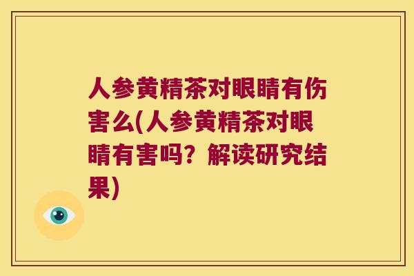人参黄精茶对眼睛有伤害么(人参黄精茶对眼睛有害吗？解读研究结果)