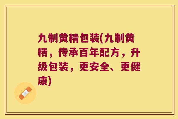 九制黄精包装(九制黄精,传承百年配方,升级包装,更安全、更健康) 九制黄精包装(九制黄精,传承百年配方,升级包装,更安全、更健康)