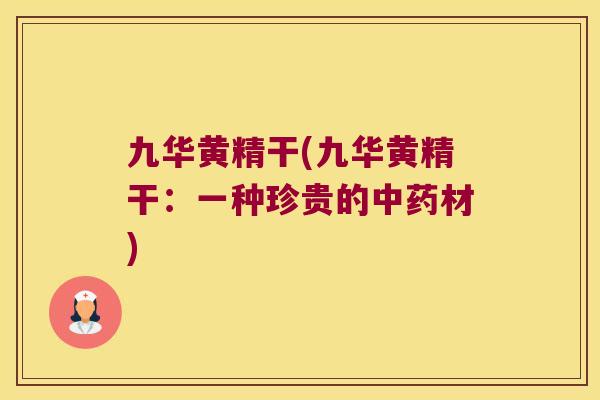 九华黄精干(九华黄精干:一种珍贵的材) 九华黄精干(九华黄精干:一种珍贵的材)