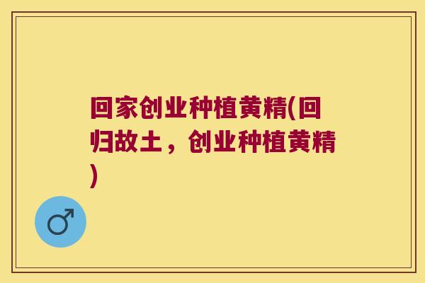 回家创业种植黄精(回归故土，创业种植黄精)
