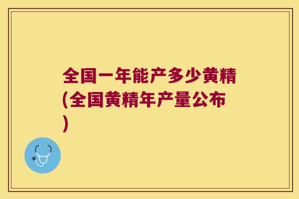 全国一年能产多少黄精(全国黄精年产量公布)