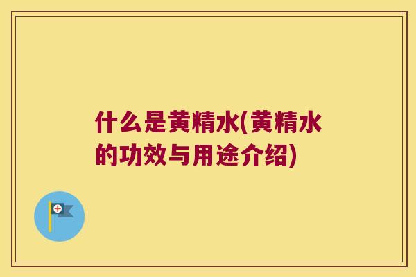 什么是黄精水(黄精水的功效与用途介绍)