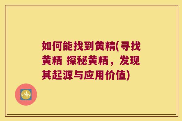 如何能找到黄精(寻找黄精 探秘黄精,发现其起源与应用价值) 如何能找到黄精(寻找黄精 探秘黄精,发现其起源与应用价值)