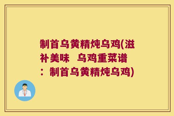 制首乌黄精炖乌鸡(滋补美味  乌鸡重菜谱：制首乌黄精炖乌鸡)