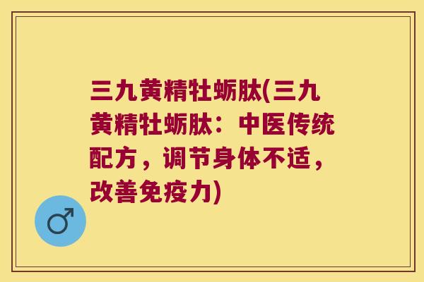 三九黄精牡蛎肽(三九黄精牡蛎肽：中医传统配方，调节身体不适，改善力)