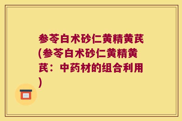 参苓白术砂仁黄精黄芪(参苓白术砂仁黄精黄芪：材的组合利用)