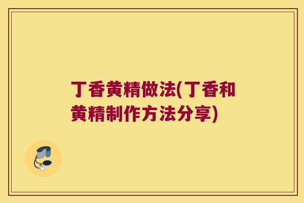 丁香黄精做法(丁香和黄精制作方法分享) 丁香黄精做法(丁香和黄精制作方法分享)