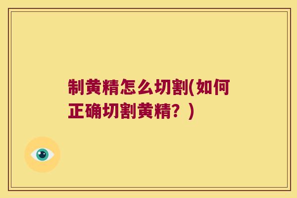 制黄精怎么切割(如何正确切割黄精？)