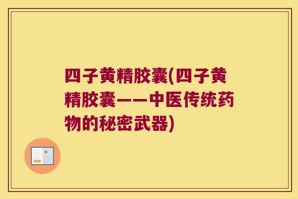 四子黄精胶囊(四子黄精胶囊——中医传统的秘密武器) 四子黄精胶囊(四子黄精胶囊——中医传统的秘密武器)