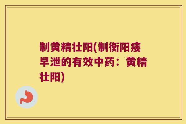 制黄精壮阳(制衡的有效：黄精壮阳)
