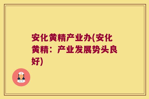 安化黄精产业办(安化黄精：产业发展势头良好)