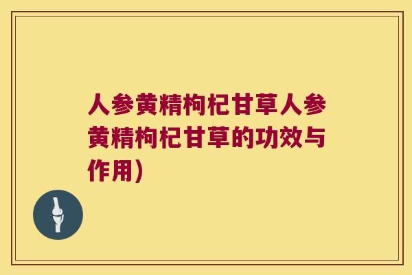 人参黄精枸杞甘草人参黄精枸杞甘草的功效与作用) 人参黄精枸杞甘草人参黄精枸杞甘草的功效与作用)