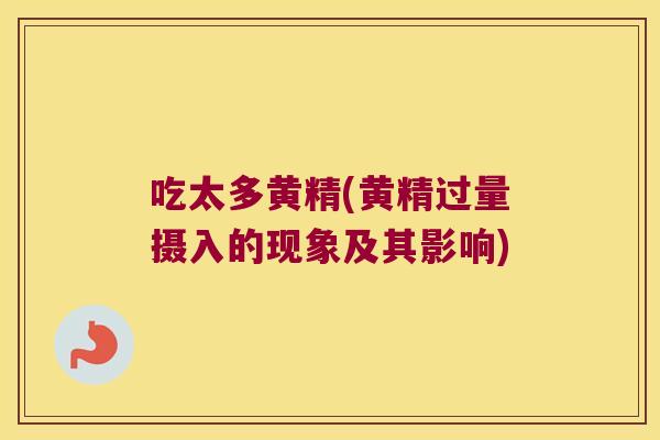 吃太多黄精(黄精过量摄入的现象及其影响)