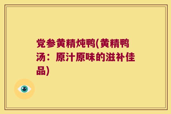 党参黄精炖鸭(黄精鸭汤:原汁原味的滋补佳品) 党参黄精炖鸭(黄精鸭汤:原汁原味的滋补佳品)