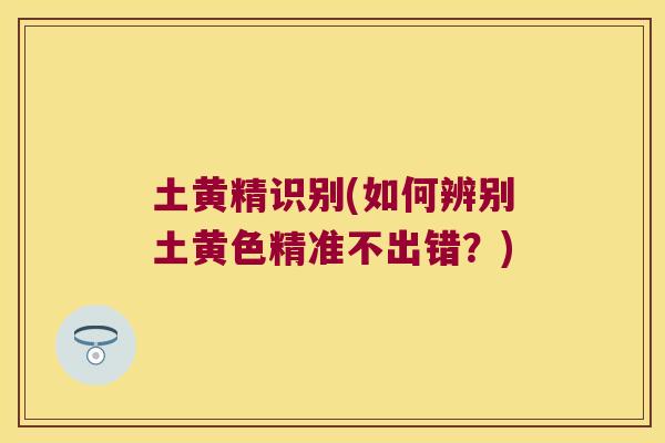 土黄精识别(如何辨别土黄色精准不出错？)