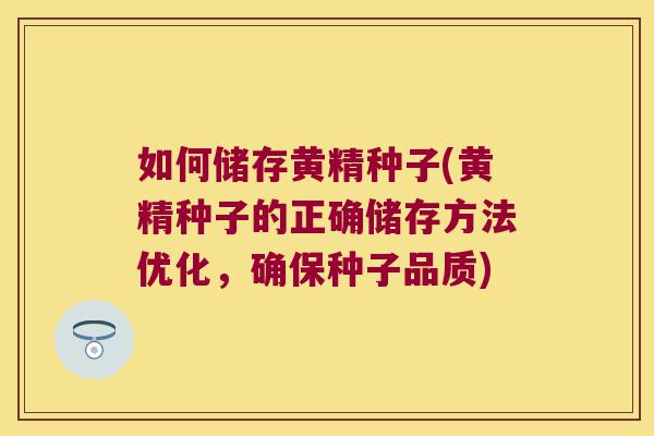 如何储存黄精种子(黄精种子的正确储存方法优化,确保种子品质) 如何储存黄精种子(黄精种子的正确储存方法优化,确保种子品质)