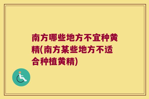 南方哪些地方不宜种黄精(南方某些地方不适合种植黄精)