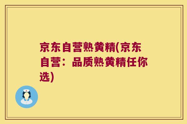 京东自营熟黄精(京东自营：品质熟黄精任你选)