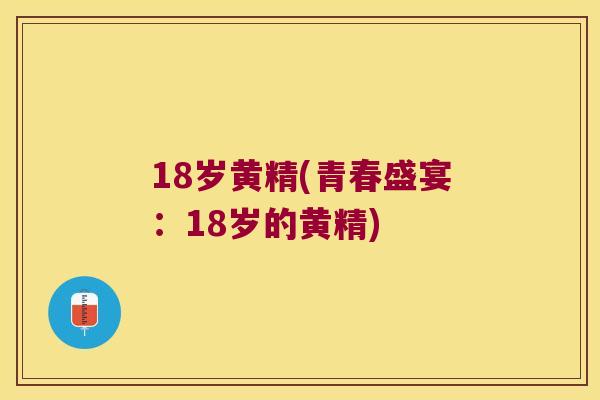18岁黄精(青春盛宴：18岁的黄精)