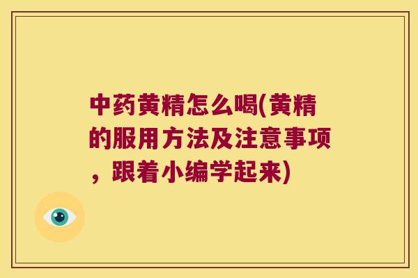 黄精怎么喝(黄精的服用方法及注意事项，跟着小编学起来)