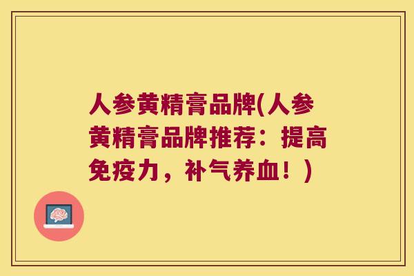 人参黄精膏品牌(人参黄精膏品牌推荐:提高力,!) 人参黄精膏品牌(人参黄精膏品牌推荐:提高力,!)