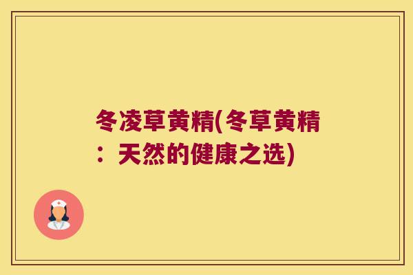冬凌草黄精(冬草黄精：天然的健康之选)