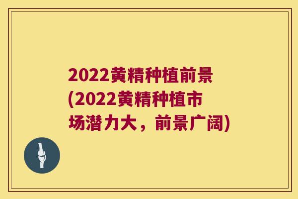 2022黄精种植前景(2022黄精种植市场潜力大,前景广阔) 2022黄精种植前景(2022黄精种植市场潜力大,前景广阔)