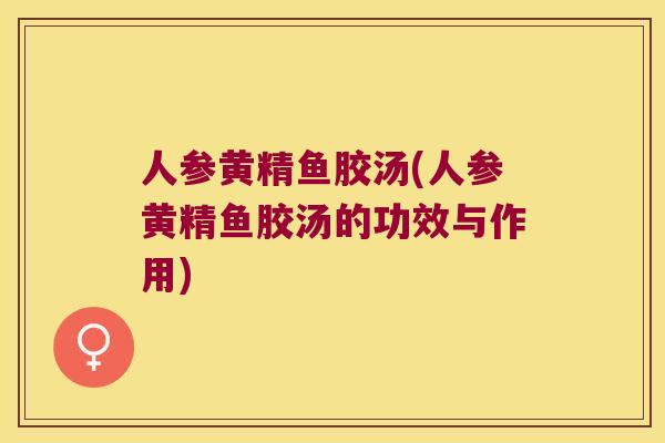 人参黄精鱼胶汤(人参黄精鱼胶汤的功效与作用)