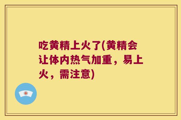 吃黄精上火了(黄精会让体内热气加重，易上火，需注意)