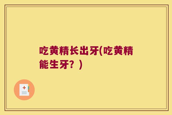 吃黄精长出牙(吃黄精能生牙？)