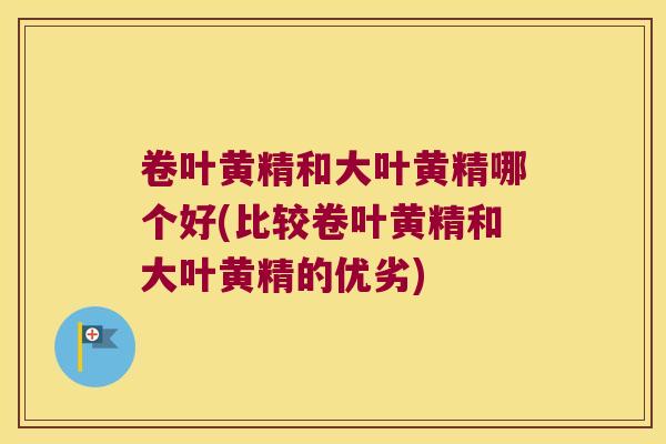 卷叶黄精和大叶黄精哪个好(比较卷叶黄精和大叶黄精的优劣) 卷叶黄精和大叶黄精哪个好(比较卷叶黄精和大叶黄精的优劣)