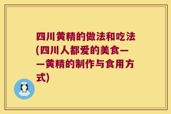 四川黄精的做法和吃法(四川人都爱的美食——黄精的制作与食用方式) 四川黄精的做法和吃法(四川人都爱的美食——黄精的制作与食用方式)