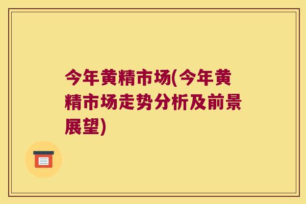 今年黄精市场(今年黄精市场走势分析及前景展望) 今年黄精市场(今年黄精市场走势分析及前景展望)