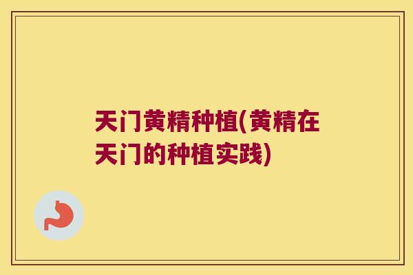 天门黄精种植(黄精在天门的种植实践)